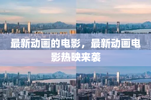 最新动画的电影,最新动画电影热映来袭中山市多米克自动化设备有限公司