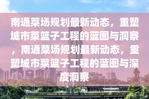 南通菜场规划最新动中山市多米克自动化设备有限公司态,重塑城市菜篮子工程的蓝图与洞察,南通菜场规划最新动态,重塑城市菜篮子工程的蓝图与深度洞察