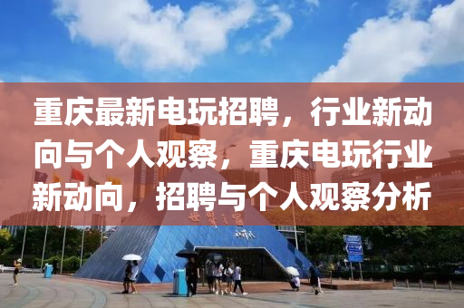 重庆最新电玩招聘,行业新动向与个人观察,重庆电玩行业新动向,招聘与个人观察分析中山市多米克自动化设备有限公司