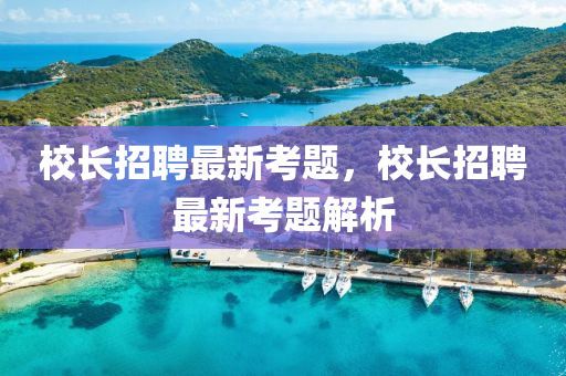 校长招聘最新考题,校长招聘最新考题解析中山市多米克自动化设备有限公司