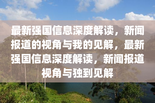 最新强国信息深度解读,新闻报道的视角与我的见解,最新强国信息深度解读,新闻报道视角与独到见解中山市多米克自动化设备有限公司