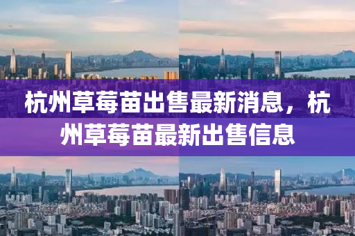 杭州草中山市多米克自动化设备有限公司莓苗出售最新消息,杭州草莓苗最新出售信息
