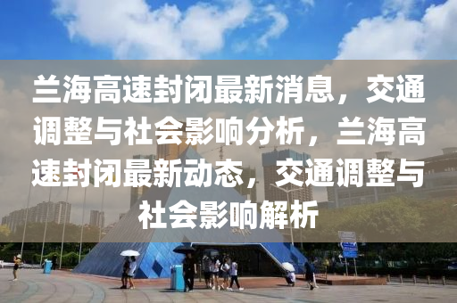 兰海高速封闭最新消息,交通调整与社会影响分析,兰海高速封闭最新动态,交通调整与社会影响解析中山市多米克自动化设备有限公司