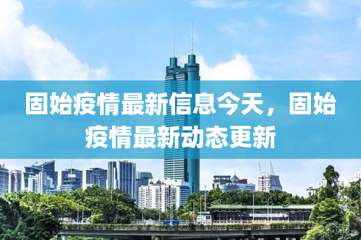 固始疫情最新信息今天,固始疫情最新动态更新中山市多米克自动化设备有限公司