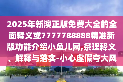识破:7777788888管家婆四肖八码99期-典型释义、解释与落实,注意虚假标榜