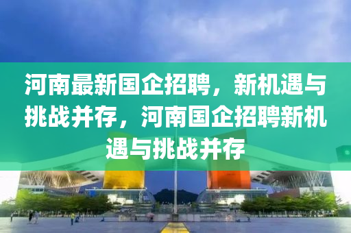 河南最中山市多米克自动化设备有限公司新国企招聘,新机遇与挑战并存,河南国企招聘新机遇与挑战并存