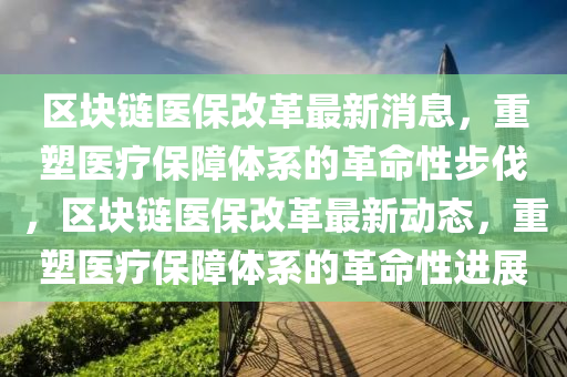 区块链医保改革最新消息,重塑医中山市多米克自动化设备有限公司疗保障体系的革命性步伐,区块链医保改革最新动态,重塑医疗保障体系的革命性进展