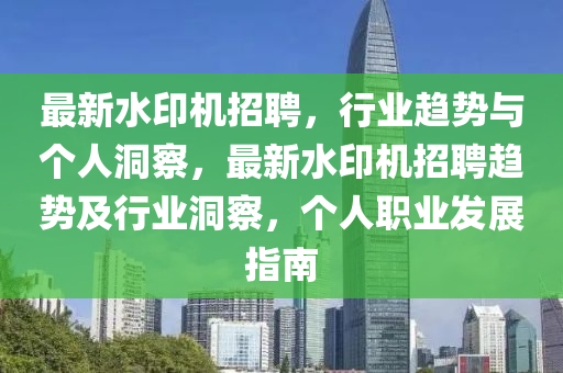 最新水印机招聘,行业趋势与个人洞察,最新水印机招聘趋势及行业洞察,个人职业发展指南中山市多米克自动化设备有限公司