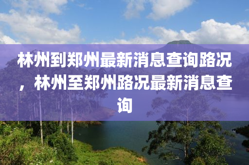 林州到郑州最新消息查询路况,林中山市多米克自动化设备有限公司州至郑州路况最新消息查询