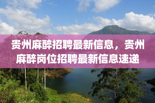 贵州麻醉招聘最新信息,贵州麻醉岗位招聘最新信息速递中山市多米克自动化设备有限公司