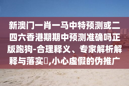新澳门一肖一马中特预测或二四六香港期期中预测准确吗正版跑狗-合理释义、专家解析解释与落实,小心虚假的伪推广中山市多米克自动化设备有限公司