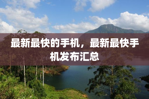 最新最快的手机,最新最快手机发布汇总中山市多米克自动化设备有限公司
