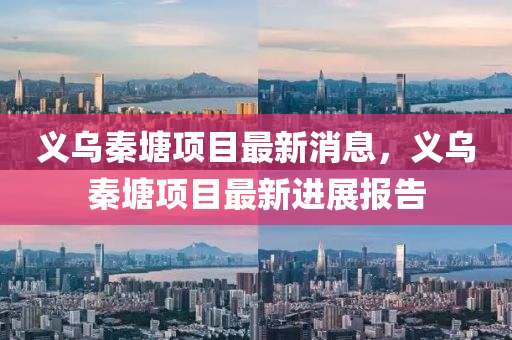 义乌秦塘项目最新消息,义乌秦塘项目最新进展报告中山市多米克自动化设备有限公司