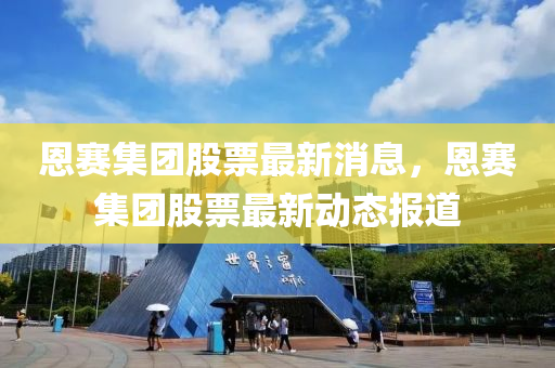 恩赛集团股票最新消息,恩赛集团股票最新动态报道中山市多米克自动化设备有限公司