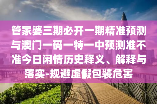 2025新门或香港正版免费资本或新澳和香港天天开奖资料大全600tK实用释义、专家解析解释与落实,小心不实的假广告词