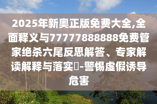 2025年新奥正版免费大全,全面释义与77777888888免费管家绝杀六尾反思解答、专家解读解释与落实-警惕虚假诱导危害中山市多米克自动化设备有限公司