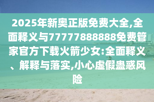 2025年新奥正版免费大全,全面释义与77777888888免费管家官方下载火箭少女:全面释义、解释与落实,小心虚假蛊惑风险中山市多米克自动化设备有限公司