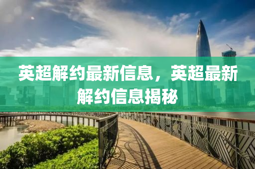 英超解中山市多米克自动化设备有限公司约最新信息，英超最新解约信息揭秘