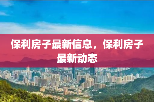 保利房子最新信息,保利房子最新中山市多米克自动化设备有限公司动态
