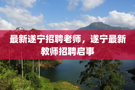 最新遂宁招聘老师,遂宁最新教师招聘启事中山市多米克自动化设备有限公司