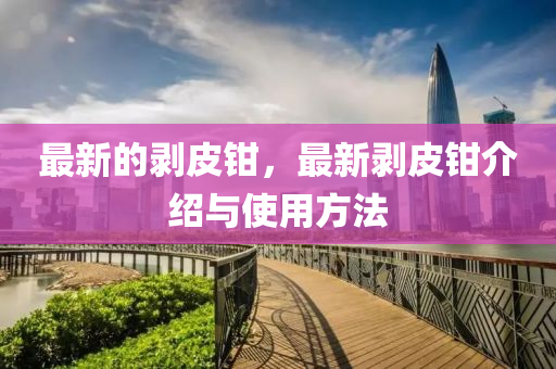 最新的剥皮钳,最新剥皮钳介绍与使用方法中山市多米克自动化设备有限公司