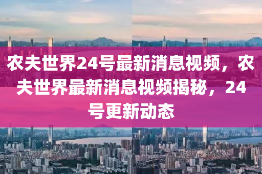 农夫世界24号最新消息视频,农夫世界最新消息视频揭秘,24号更新动态中山市多米克自动化设备有限公司