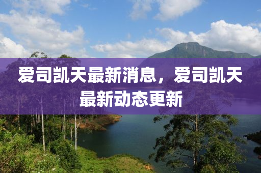 爱司凯天最新消息,爱司凯天最新中山市多米克自动化设备有限公司动态更新