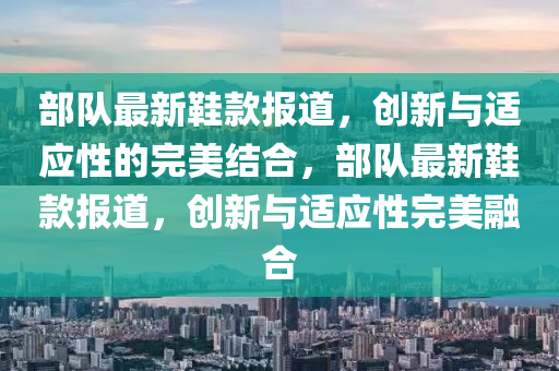 部队最新鞋款报道,创新与适应性的完美结合,部队最新鞋款报道,创新与适应性完美融合中山市多米克自动化设备有限公司