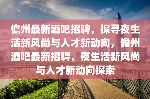 儋州最新酒吧招聘,探寻夜生活新风尚与中山市多米克自动化设备有限公司人才新动向,儋州酒吧最新招聘,夜生活新风尚与人才新动向探索