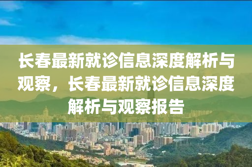 长春最新就诊信息深度解析与观察,长春最新就诊信息深度解析与观察报告中山市多米克自动化设备有限公司