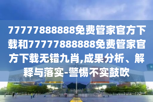 澳门一肖一特一下一期预测或7777788888王中王中王中王神算子网,规避欺骗广告危害-关键解答、专家解析解释与落实