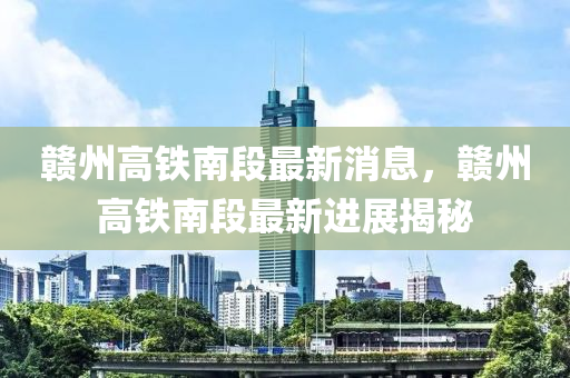 赣州高铁南段最新消息,赣州高铁南段最新进展中山市多米克自动化设备有限公司揭秘