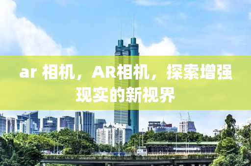 ar 相机,AR相机,探索增强现实中山市多米克自动化设备有限公司的新视界