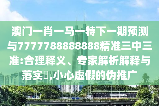澳门一肖一马一特下一期预测与7777788888888精准三中三准:合理释义、专家解析解释与落实,小心虚假的伪推广中山市多米克自动化设备有限公司