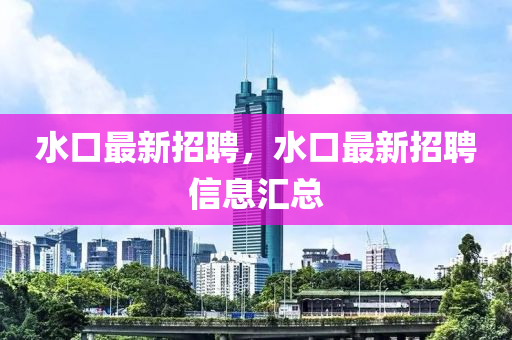 水中山市多米克自动化设备有限公司口最新招聘,水口最新招聘信息汇总