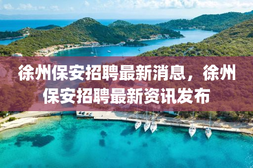 徐州保安招聘最新消息,徐州保安招聘最新资讯发布中山市多米克自动化设备有限公司