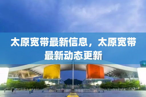 太原宽带最新信息,太原宽带最新动态更中山市多米克自动化设备有限公司新