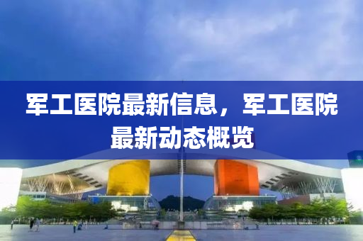 军工医院最新信息,军工医院最新动态概览中山市多米克自动化设备有限公司