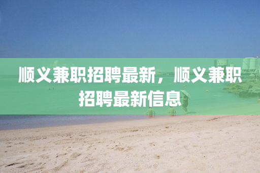 顺义兼职招聘最新,顺义兼职招聘最新信息中山市多米克自动化设备有限公司