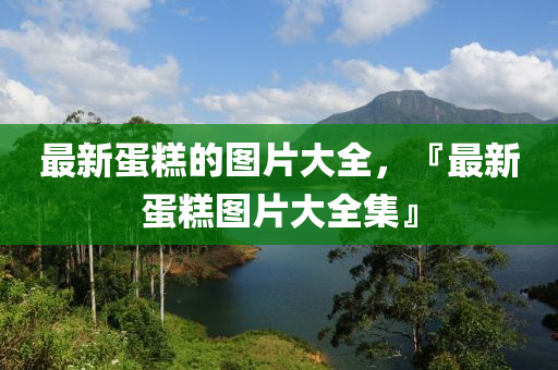 最新蛋糕的图片大全,『最新蛋糕图片大全集』中山市多米克自动化设备有限公司