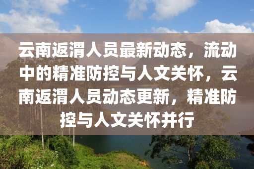 云南返渭人员最新动态，流动中的精准防控与人文关怀，云南返渭人员动态更新，精准防控与人文关怀并行中山市多米克自动化设备有限公司