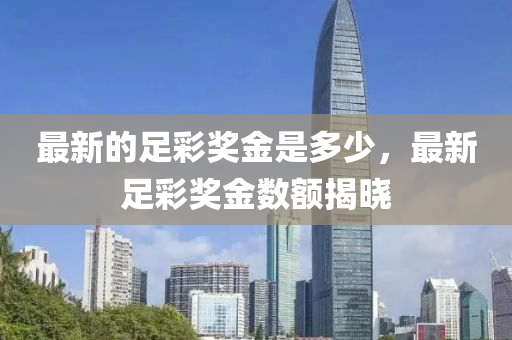 最新的足彩奖金是多少,最新足彩奖金数额揭晓中山市多米克自动化设备有限公司