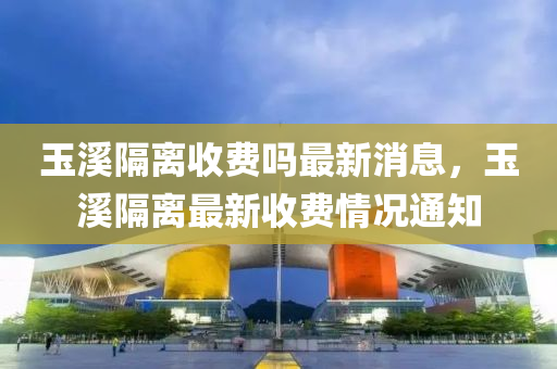 玉溪隔离收费吗最新消息,玉溪隔离最新收费情况通知中山市多米克自动化设备有限公司