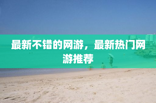 最新不错的网游,最新热门网游推荐中山市多米克自动化设备有限公司