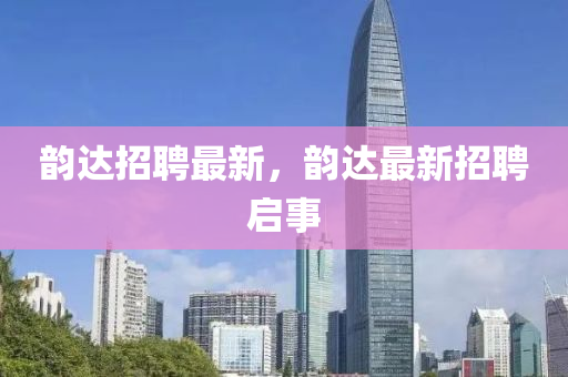 韵达招聘中山市多米克自动化设备有限公司最新,韵达最新招聘启事