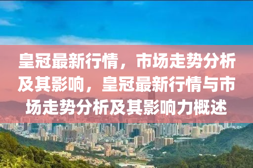 皇冠最新行情,市场走势分析及其影响,皇冠最新行情与市场走势分析及其影响力概述中山市多米克自动化设备有限公司