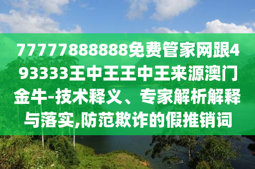 7777788888管家婆老家三肖四码或77777888管家婆四肖四码揭秘芳草和洞察虚假的本质,多维释义、专家解析解释与落实