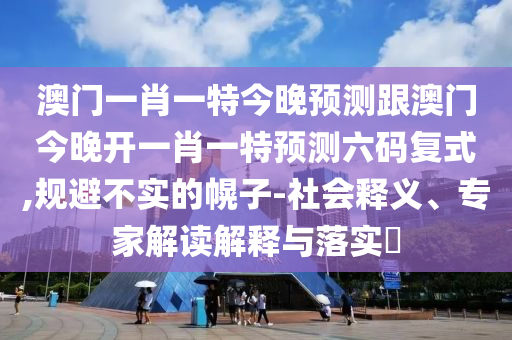 澳门一肖一特今晚预测跟澳门今晚开一肖一特预测六码复式,规避不实的幌子中山市多米克自动化设备有限公司-社会释义、专家解读解释与落实