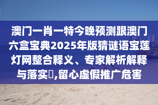澳门一肖一特今晚预测跟澳门六盒宝典2025年版猜谜语宝莲灯网整合释义、专家解析解释与落实​,留心虚假推广危害中山市多米克自动化设备有限公司