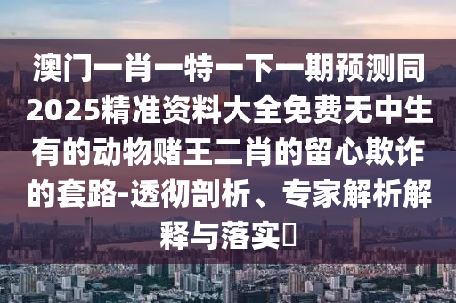 777788888免费管家婆网更新日志或77777888管家婆四肖四码揭秘-整合释义、专家解读解释与落实,小心虚假的陷阱